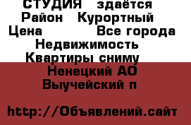 СТУДИЯ - здаётся › Район ­ Курортный › Цена ­ 1 500 - Все города Недвижимость » Квартиры сниму   . Ненецкий АО,Выучейский п.